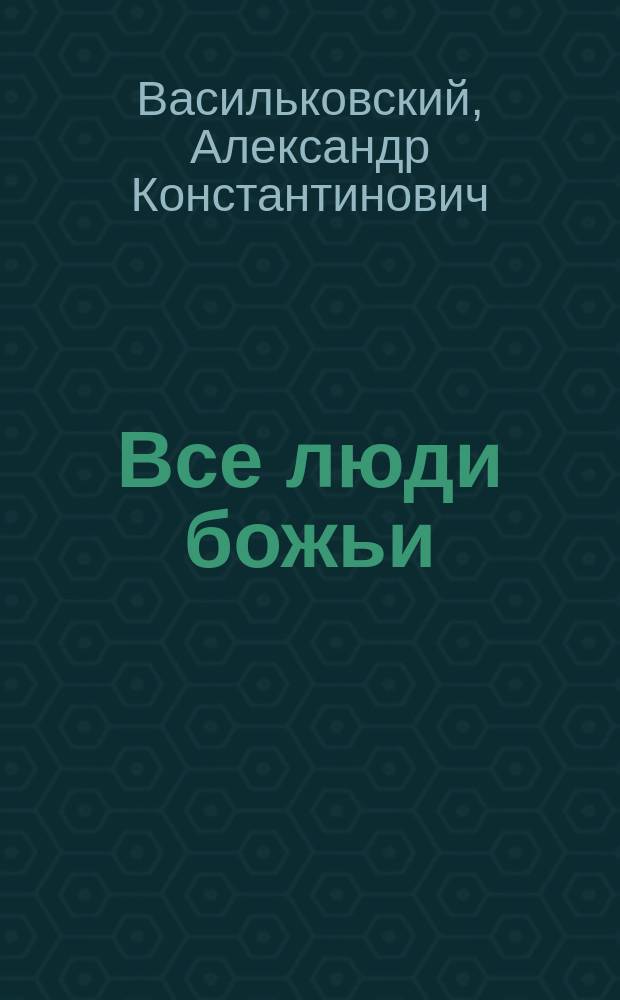 Все люди божьи : Из солд. жизни