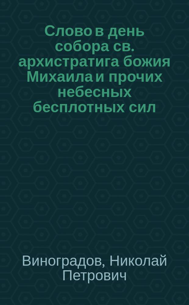 Слово в день собора св. архистратига божия Михаила и прочих небесных бесплотных сил, сказанное в акад. Михаило-архангельской церкви 8 ноября 1899 г.