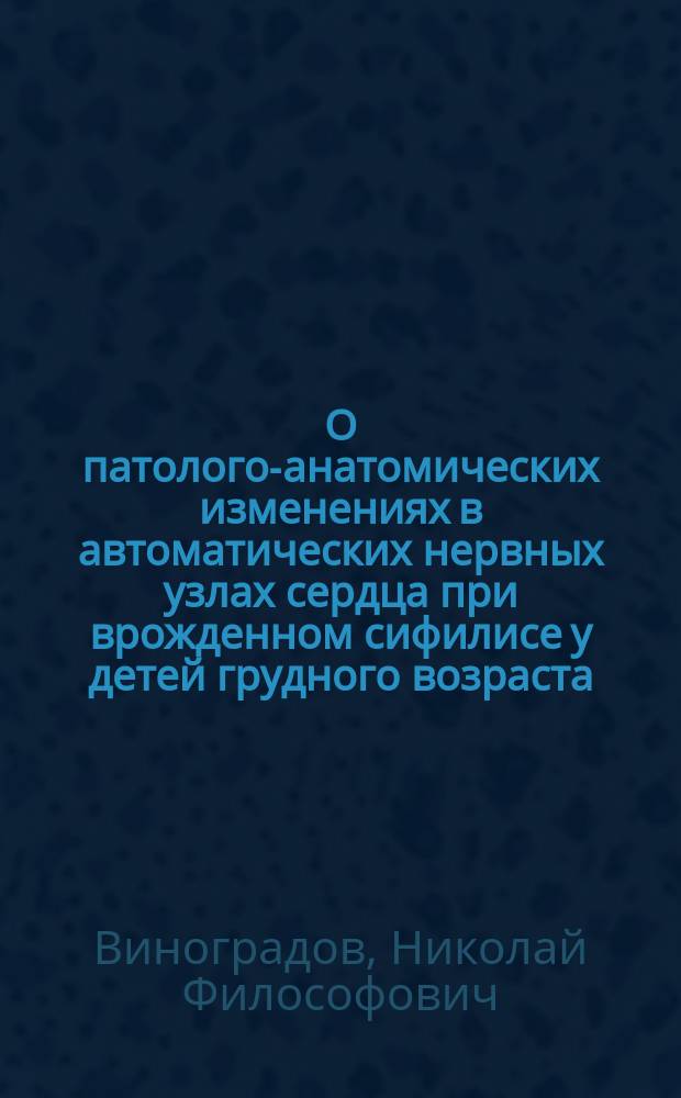 О патолого-анатомических изменениях в автоматических нервных узлах сердца при врожденном сифилисе у детей грудного возраста