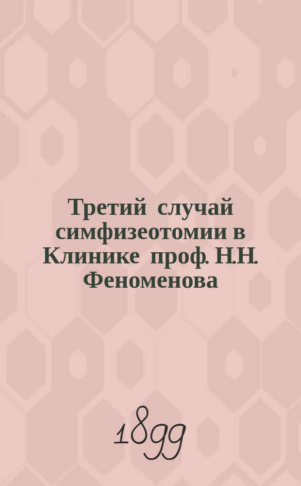 Третий случай симфизеотомии в Клинике проф. Н.Н. Феноменова : Сообщ. в заседании О-ва врачей от 22-го февр. 1895 г. В.В. Владимирова