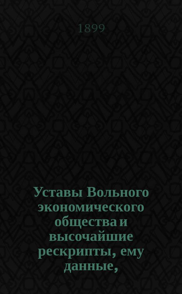 Уставы Вольного экономического общества и высочайшие рескрипты, ему данные, (1765-1898 гг.)