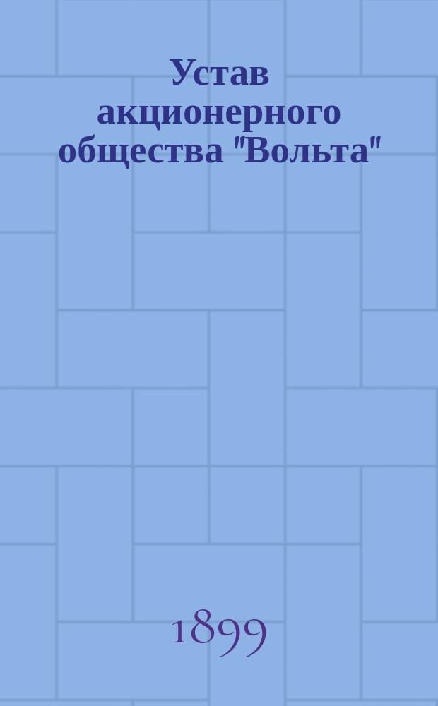 Устав акционерного общества "Вольта" : Утв. 15 апр. 1899 г.