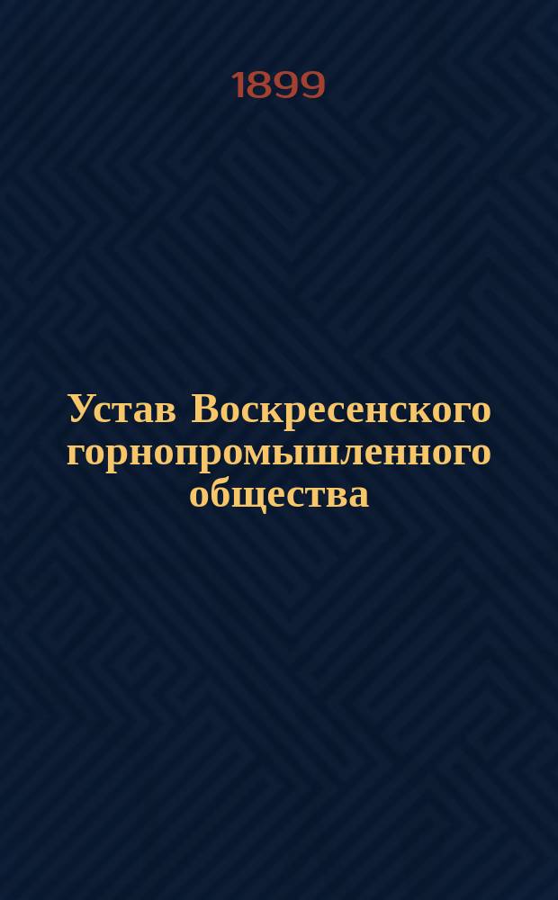 Устав Воскресенского горнопромышленного общества : Утв. 18 февр. 1899 г.