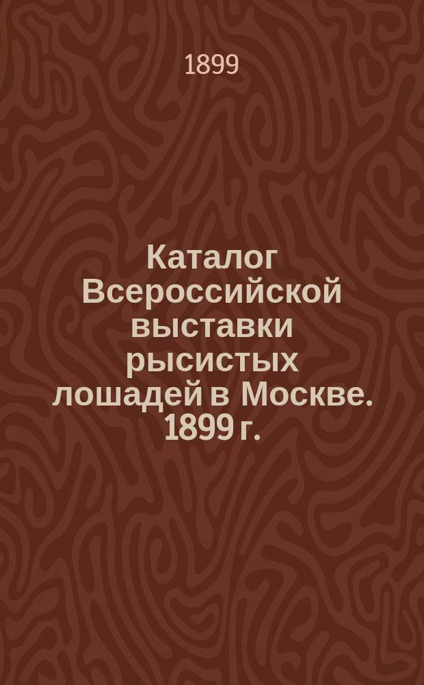 Каталог Всероссийской выставки рысистых лошадей в Москве. 1899 г.