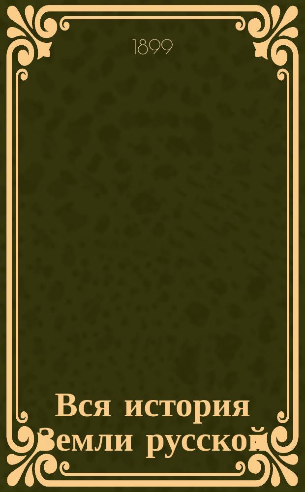 Вся история Земли русской : Сост. по источникам, одобр. М-вом нар. просвещения