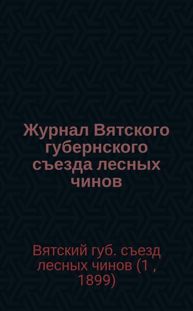 Журнал Вятского губернского съезда лесных чинов : 1899