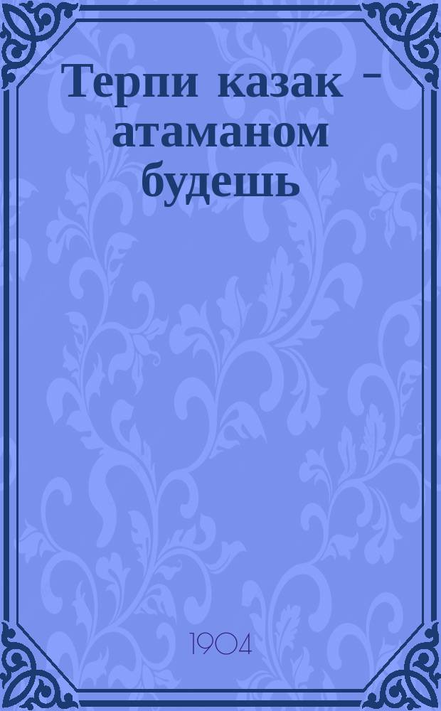 Терпи казак - атаманом будешь : Рассказ Гофмана. Похищенное дитя : Рассказ из болг. жизни Оскара Хеххера