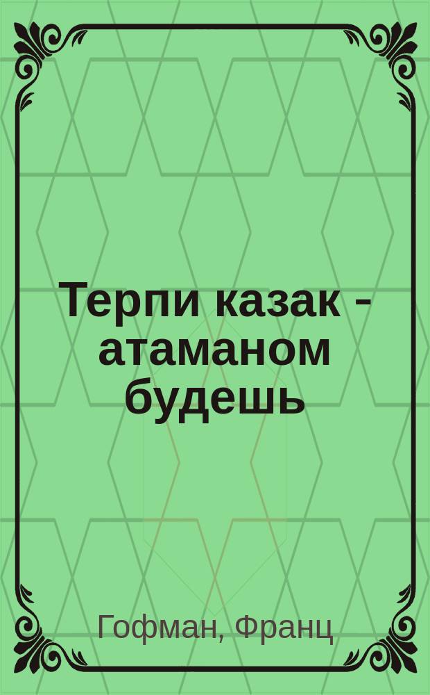 Терпи казак - атаманом будешь : Рассказ Гофмана. Похищенное дитя : Рассказ из болг. жизни Оскара Хеххера