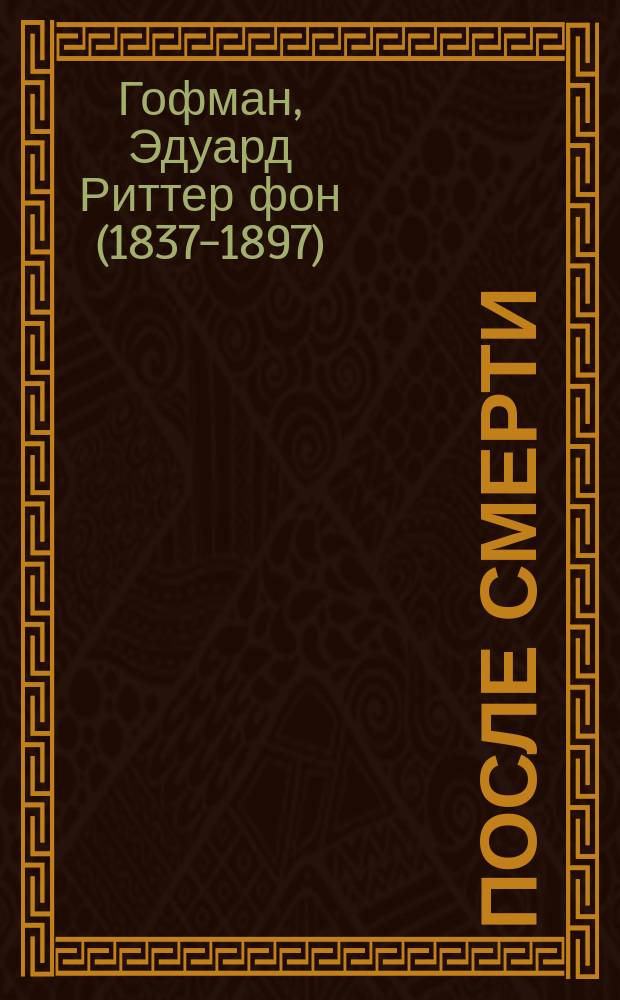 После смерти : (Процессы изменения в человеч. теле) : Публ. лекция проф. Вен. ун-та Эдуарда Риттера фон Гофмана