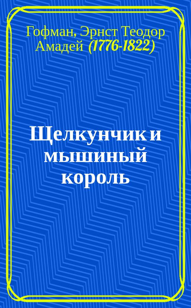 Щелкунчик и мышиный король : Сказка Эрн. Гофмана : Пер. с нем