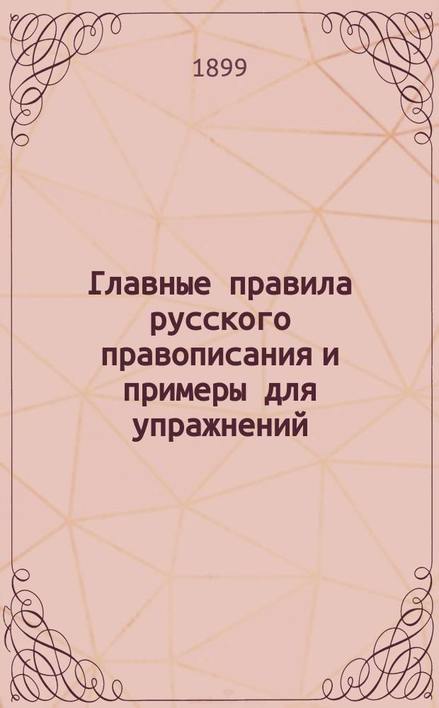 Главные правила русского правописания и примеры для упражнений : Пособие для обучения рус. яз. в нач. уч-щах