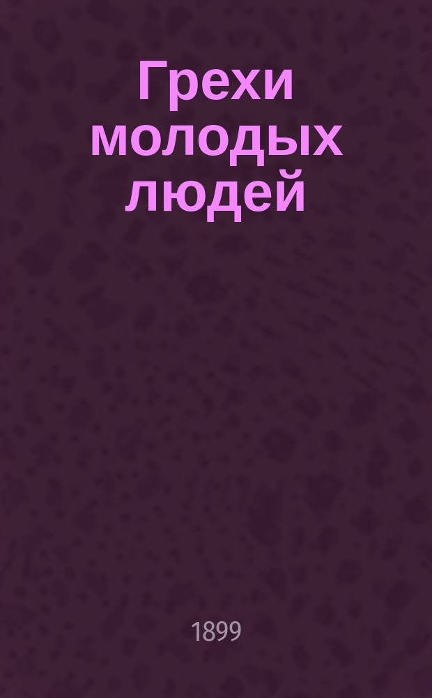 Грехи молодых людей : Настол. кн., как предохранить себя от преждеврем. истощения и ослабления сил : Полн. практ. общепонятное руководство к избавлению себя от вред. последствий половых уклонений и чрезмер. растраты жизненных сил