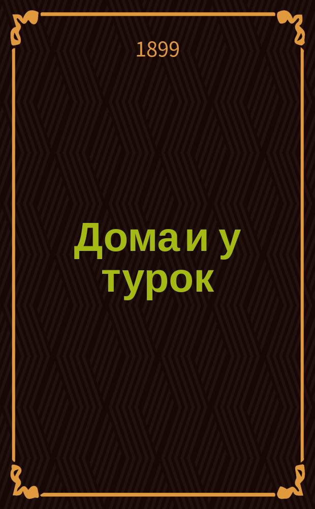 Дома и у турок : (Рассказ отстав. солдата)