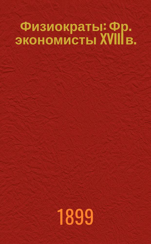 Физиократы : Фр. экономисты XVIII в. : Шесть лекций по истории полит. экономии (чит. в Лондон. экон. шк.)