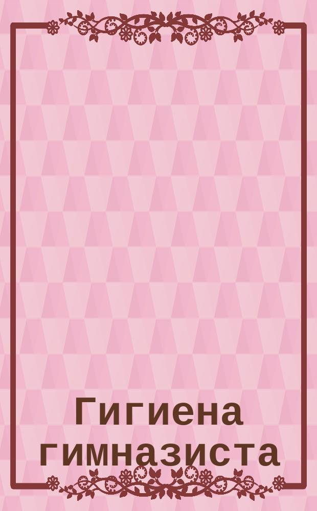 Гигиена гимназиста : Крат. общедоступ. правила для сохранения здоровья учащихся : Сост. по распоряжению М-ва нар. просв. в Голландии