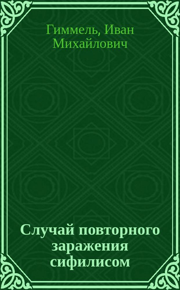 Случай повторного заражения сифилисом : (Reinfectio syphilitica) : (Чит. в заседании О-ва 25 нояб. 1898 г.)