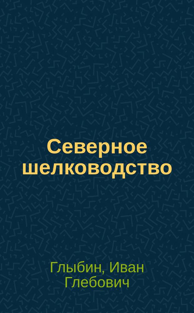 Северное шелководство : Практ. указания для лиц, начинающих заниматься шелководством
