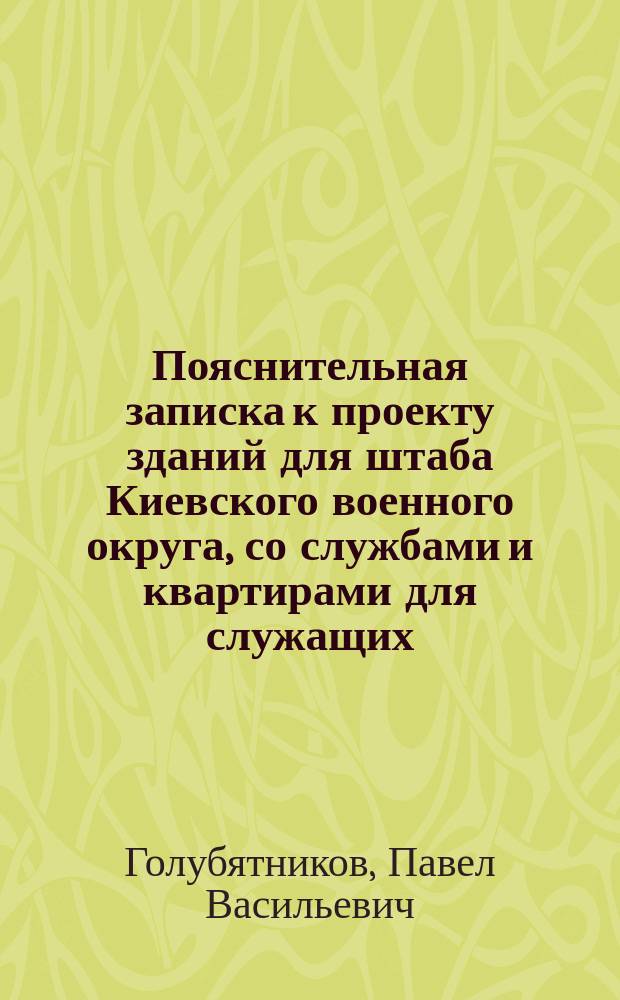 Пояснительная записка к проекту зданий для штаба Киевского военного округа, со службами и квартирами для служащих, в городе Киеве
