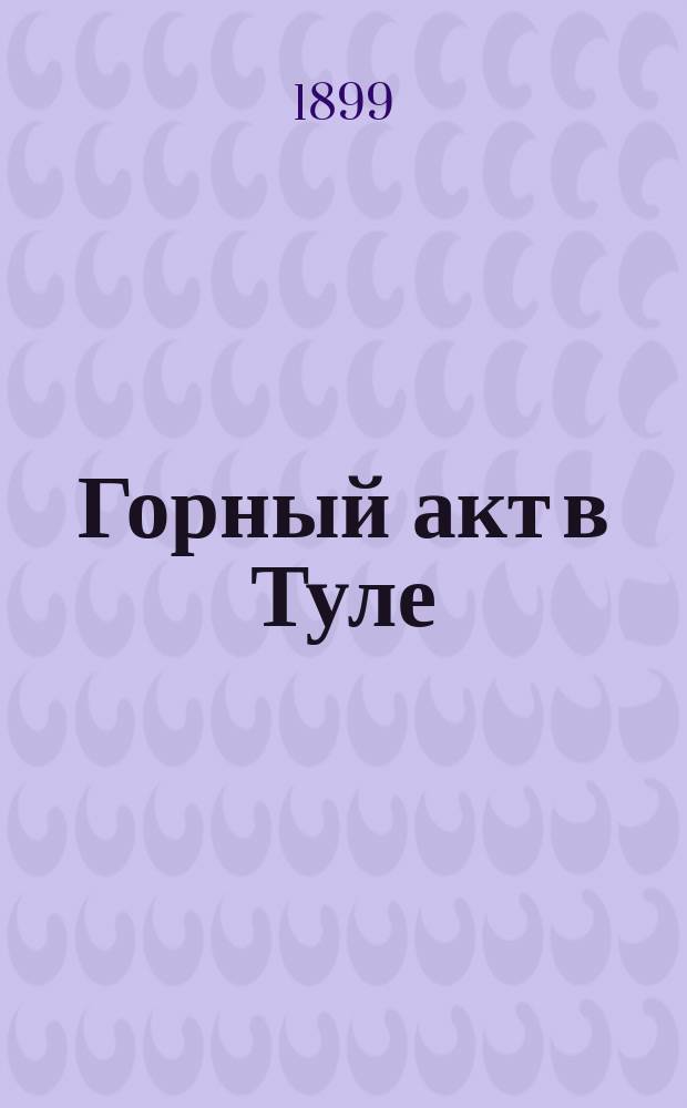 Горный акт в Туле : Акт выдачи свидетельств на право самостоят. заведывания горн. работами