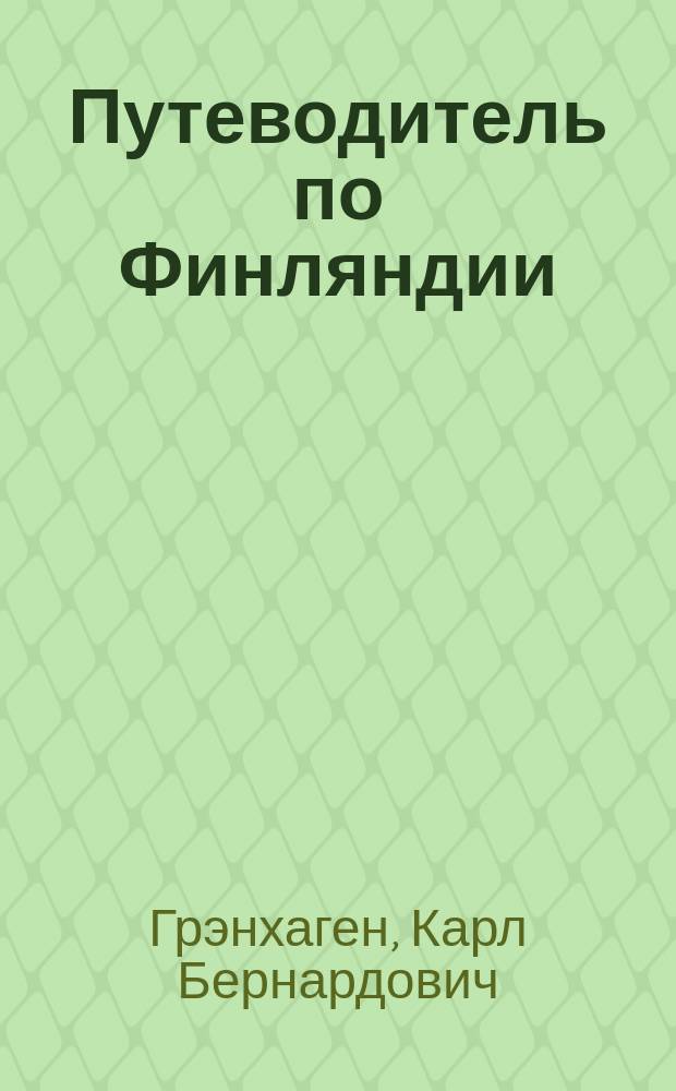 Путеводитель по Финляндии : Водолечеб. центры, дач. и живопис. местности Карелии, Саволакса, Нюландии, корен. Финляндии, Сатакунты, Тавастланда и Эстреботнии : С прил. 27 карт и крат. слов. рус.-швед.-фин. сл
