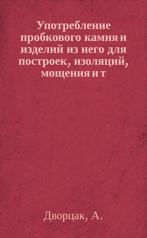Употребление пробкового камня и изделий из него для построек, изоляций, мощения и т. д.