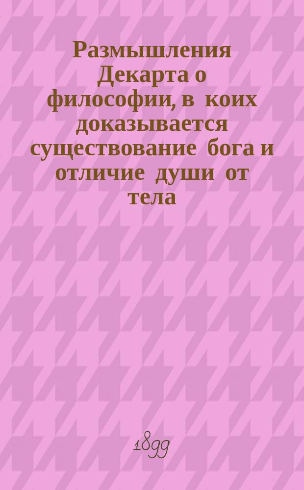 Размышления Декарта о философии, в коих доказывается существование бога и отличие души от тела