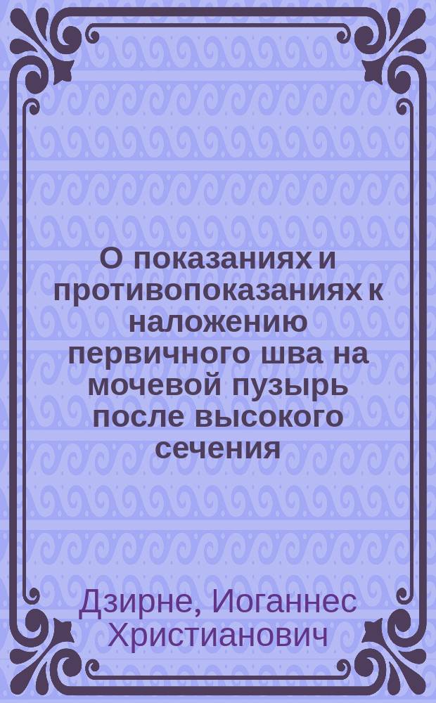 О показаниях и противопоказаниях к наложению первичного шва на мочевой пузырь после высокого сечения : 9 случаев высокого камнесечения : (Докл., чит. в заседании Самар. о-ва врачей)