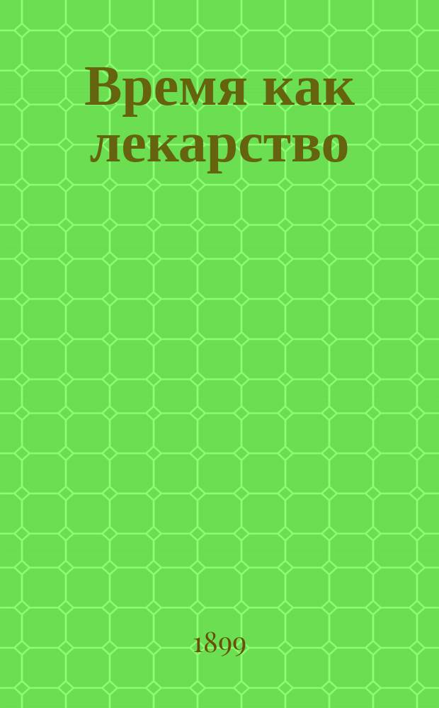 Время как лекарство : Публ. лекция : Читалась 12 марта 1899 г. в пользу неизлечимых больных и пострадавших от неурожая