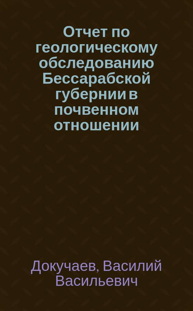 Отчет по геологическому обследованию Бессарабской губернии в почвенном отношении