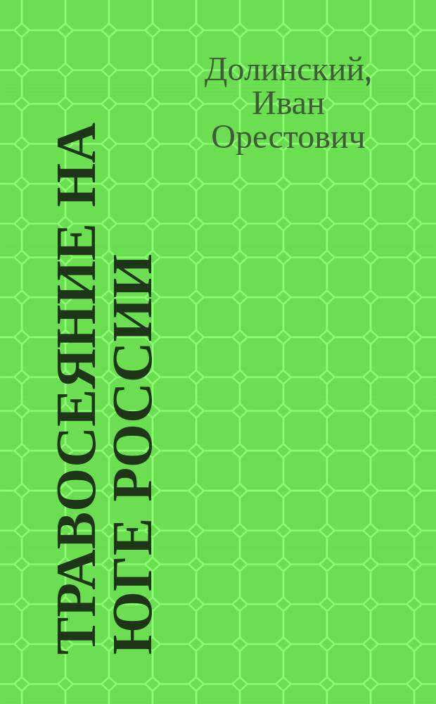 Травосеяние на юге России : Беглый обзор опытов и данных учен. агр. и хозяев практиков