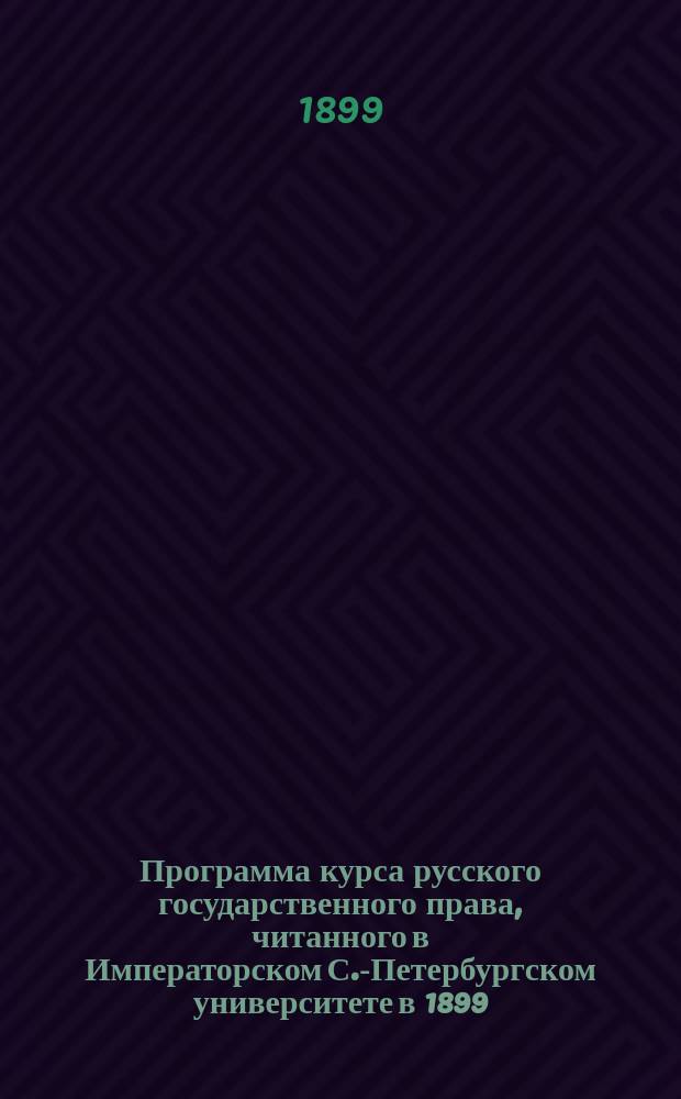 Программа курса русского государственного права, читанного в Императорском С.-Петербургском университете в 1899/1900 учебном году приват-доц. Л. Дымша