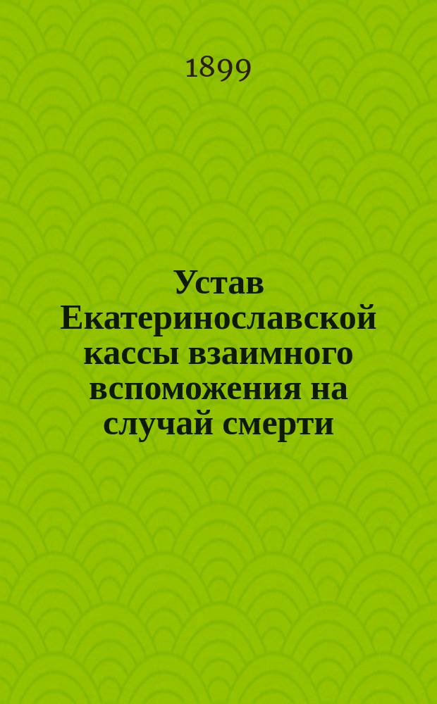 Устав Екатеринославской кассы взаимного вспоможения на случай смерти : Утв. 24 авг. 1892 г.