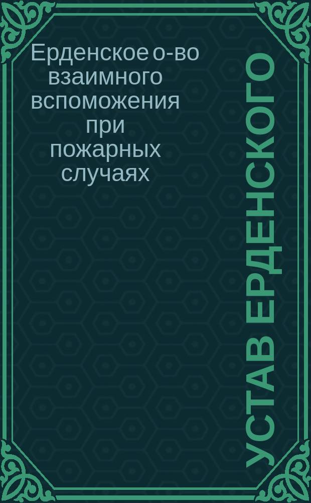 Устав Ерденского (Эстляндской губернии) общества взаимного вспоможения при пожарных случаях : Утв. 29 июля 1899 г.