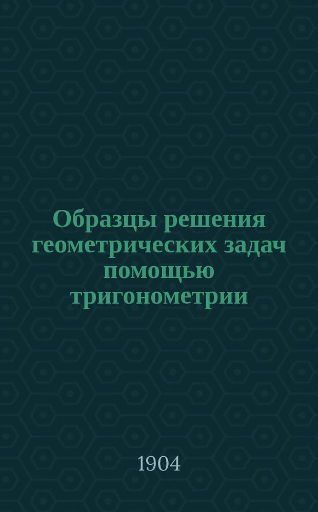 Образцы решения геометрических задач помощью тригонометрии : С прил. задач и табл. тригонометр. формул