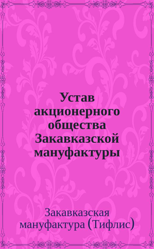 Устав акционерного общества Закавказской мануфактуры : Утв. 18 дек. 1898 г.