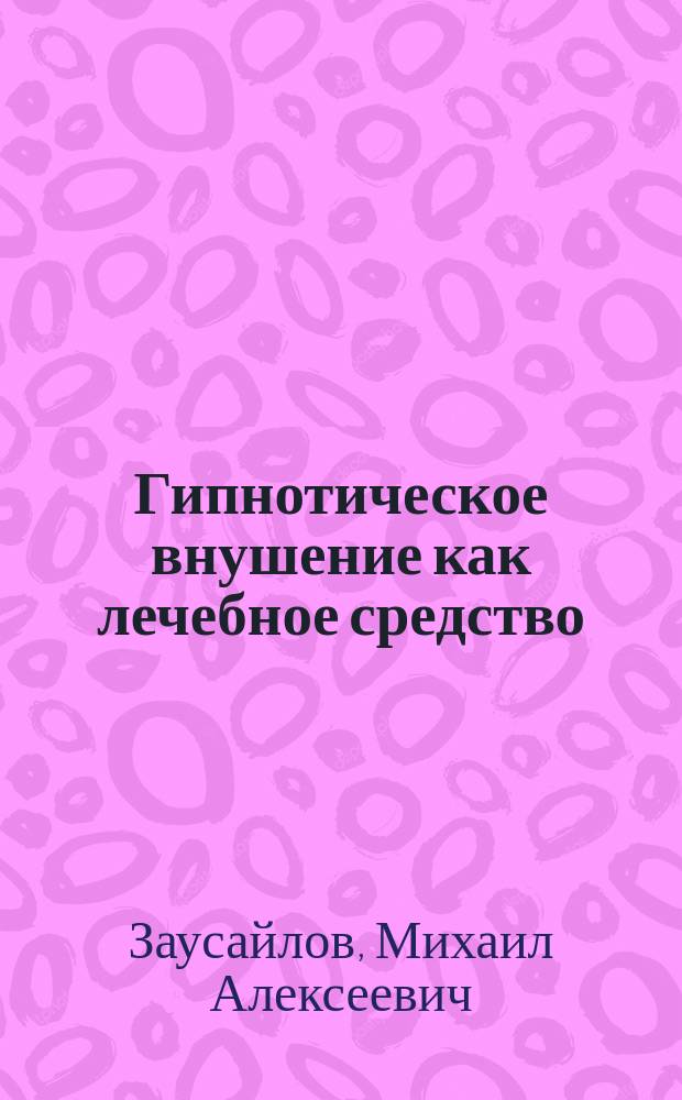 Гипнотическое внушение как лечебное средство : Сообщ. в Екатериносл. мед. о-ве