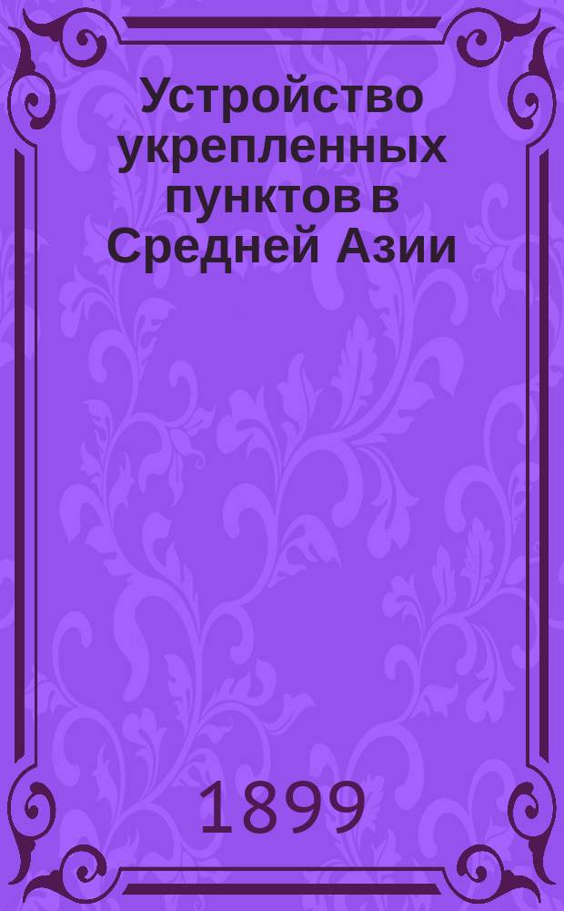 Устройство укрепленных пунктов в Средней Азии : Проб. лекция на получ. звания преп. Николаев. инж. акад. и Уч-ща