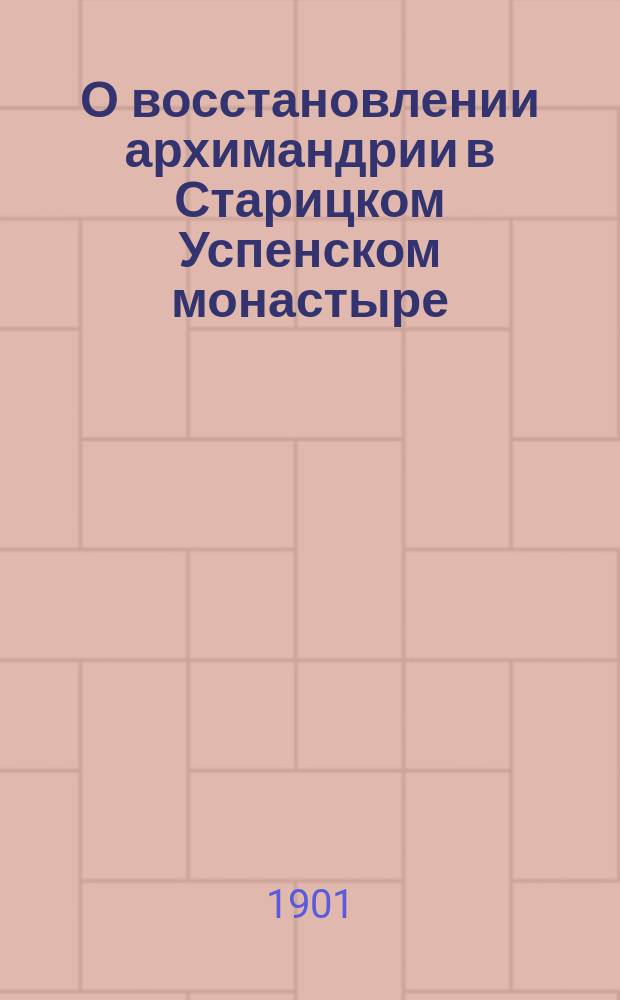 О восстановлении архимандрии в Старицком Успенском монастыре : (С 2 прил.)
