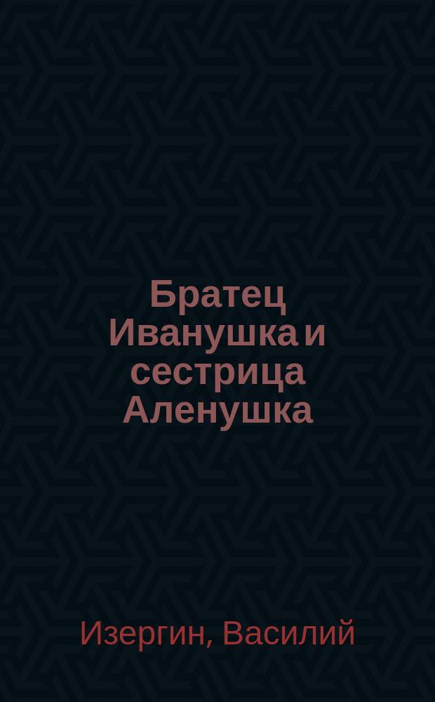 Братец Иванушка и сестрица Аленушка : Сказка в стихах