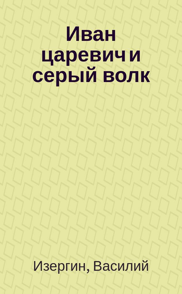 Иван царевич и серый волк : Сказка в стихах