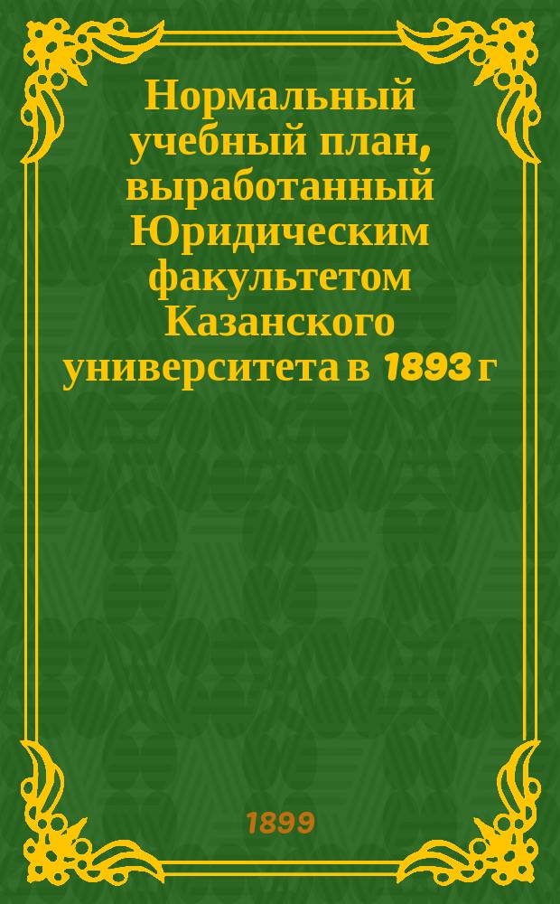 Нормальный учебный план, выработанный Юридическим факультетом Казанского университета в 1893 г.