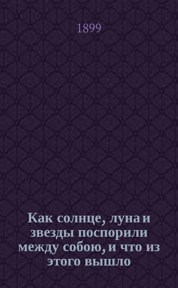 Как солнце, луна и звезды поспорили между собою, и что из этого вышло