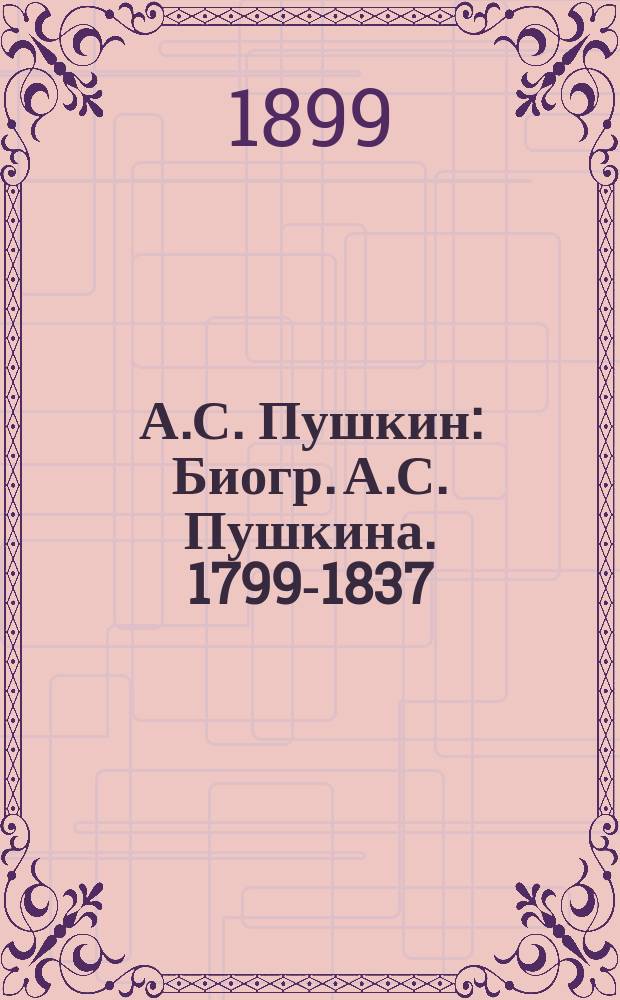 А.С. Пушкин : Биогр. А.С. Пушкина. 1799-1837