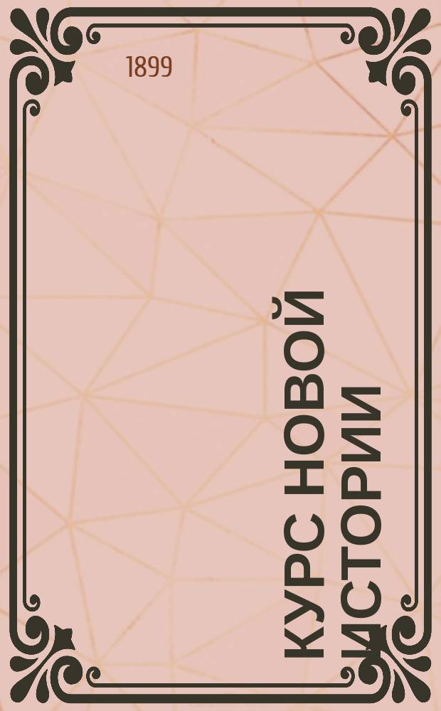 ... Курс новой истории : Пособие к лекциям, чит. в Имп. Александр. лицее. Ч. 1-. Ч. 1 : История XVII и XVIII веков