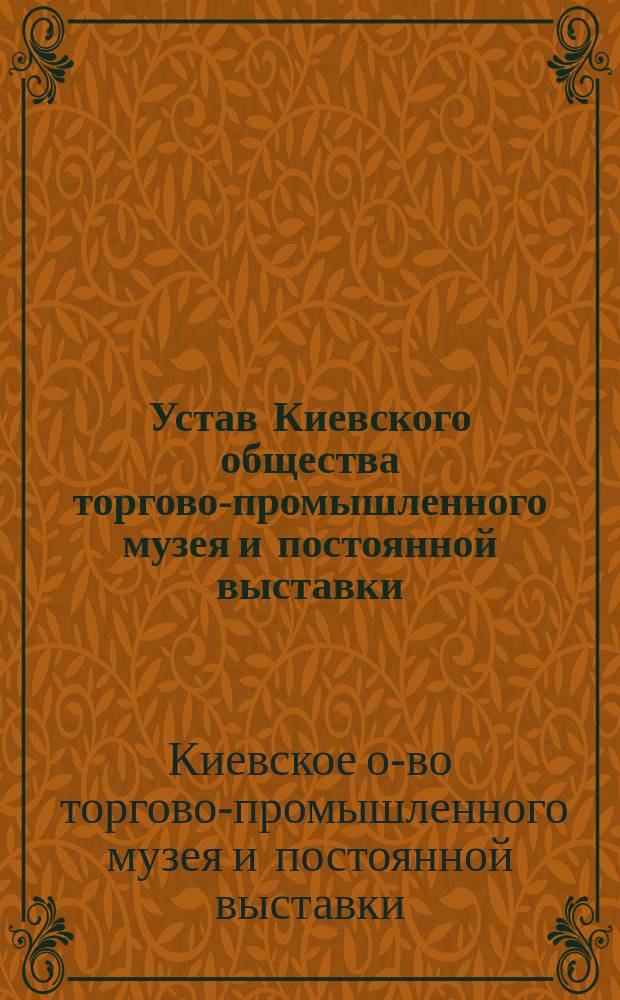 Устав Киевского общества торгово-промышленного музея и постоянной выставки : Утв. 21 авг. 1898 г.