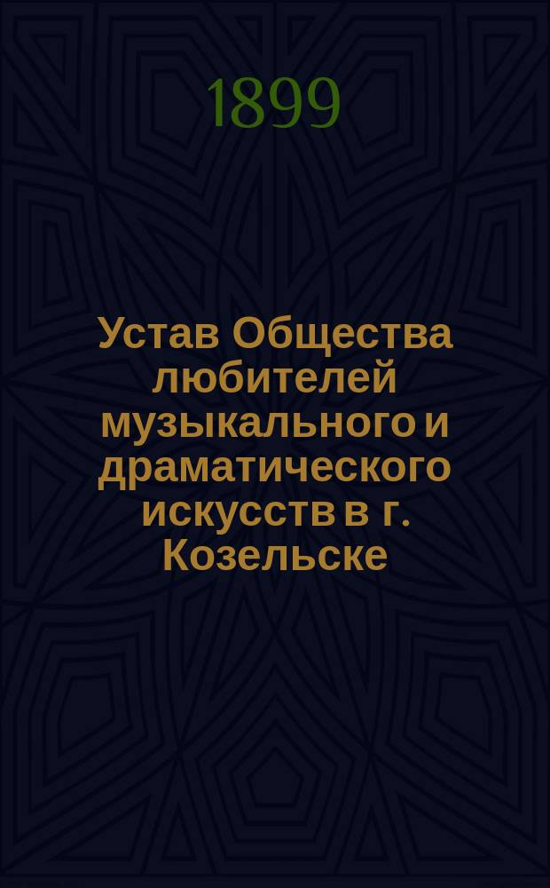 Устав Общества любителей музыкального и драматического искусств в г. Козельске : Утв. 2 февр. 1899 г.