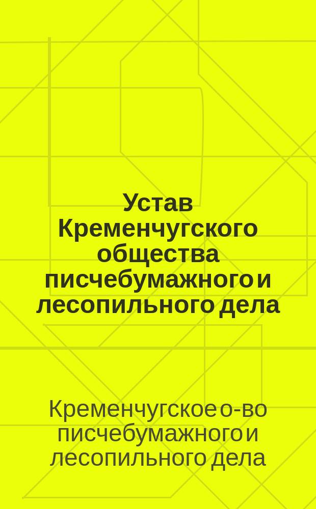 Устав Кременчугского общества писчебумажного и лесопильного дела : Утв. 15 нояб. 1896 г.