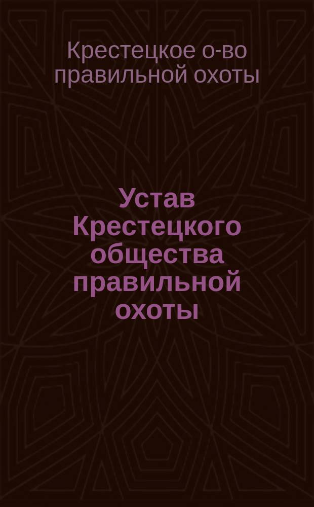 Устав Крестецкого общества правильной охоты : Утв. 24 мая 1899 г.
