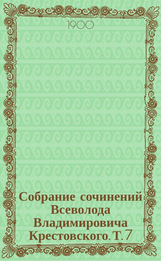 Собрание сочинений Всеволода Владимировича Крестовского. Т. 7 : 1) В гостях у эмира Бухарского ; 2) Вдоль закавказской границы ; 3) Вдоль австрийской границы ; 4) Русский город под австрийской маркой ; 5) Новый путь в Центральную Азию ; 6) По поводу толков о путях к Босфору ; 7) Русская церковь на Японском море ; 8) Ловкий и сильный удар англичан по России ; 9) Синто и Буккьйо ; 10) Посьет, Суйфун и Ольга ; 11) Беловежская пуща ; 12) Очерки кампании 1829 года в Европейской Турции ; 13) Тамбовские дворянские выборы ; 14) Неспокойный дом ; 15) Степное гнездо ; 16) Мезонин в Ревякиной улице ; 17) Змеиный дед ; 18) Вне закона
