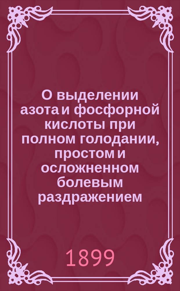 О выделении азота и фосфорной кислоты при полном голодании, простом и осложненном болевым раздражением